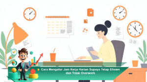 Cara-Mengatur-Jam-Kerja-Harian-Supaya-Tetap-Efisien-dan-Tidak-Overwork