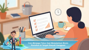 Cara-Menjaga-Fokus-Saat-Menjalankan-Bisnis-Rumahan-di-Tengah-Banyak-Gangguan