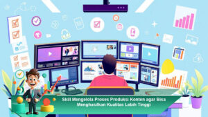 Skill-Mengelola-Proses-Produksi-Konten-agar-Bisa-Menghasilkan-Kualitas-Lebih-Tinggi
